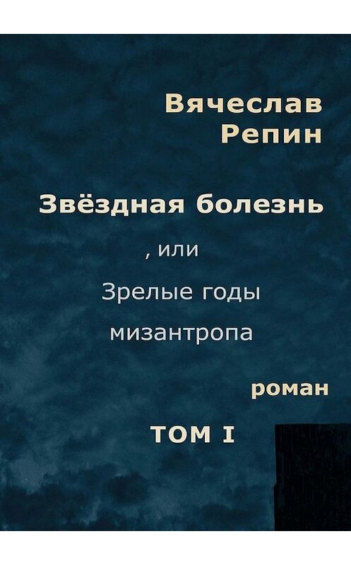 Обложка книги «Звёздная болезнь, или Зрелые годы мизантропа. Том 1» автора Вячеслава Репина. ISBN 9785448511967.