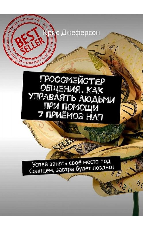 Обложка книги «Гроссмейстер общения. Как управлять людьми при помощи 7 приёмов НЛП. Успей занять своё место под Солнцем, завтра будет поздно!» автора Криса Джеферсона. ISBN 9785449674166.