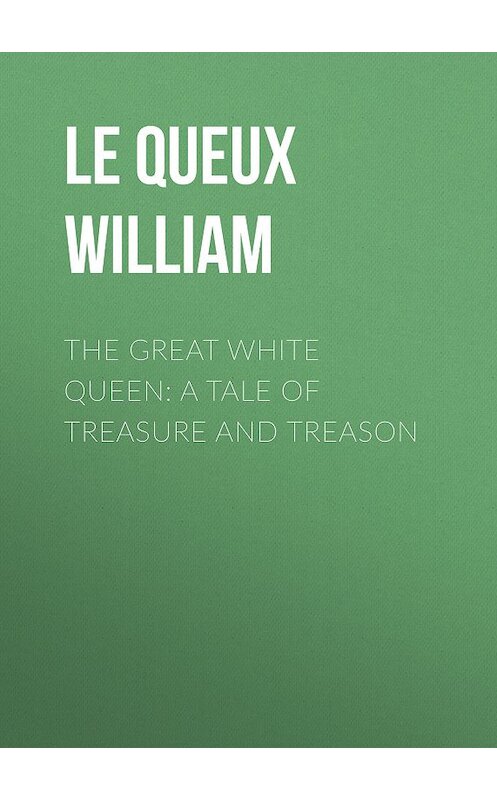 Обложка книги «The Great White Queen: A Tale of Treasure and Treason» автора William Le Queux.