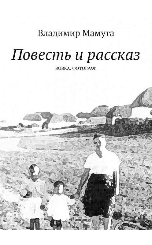 Обложка книги «Повесть и рассказ. Вовка. Фотограф» автора Владимир Мамуты. ISBN 9785448333194.