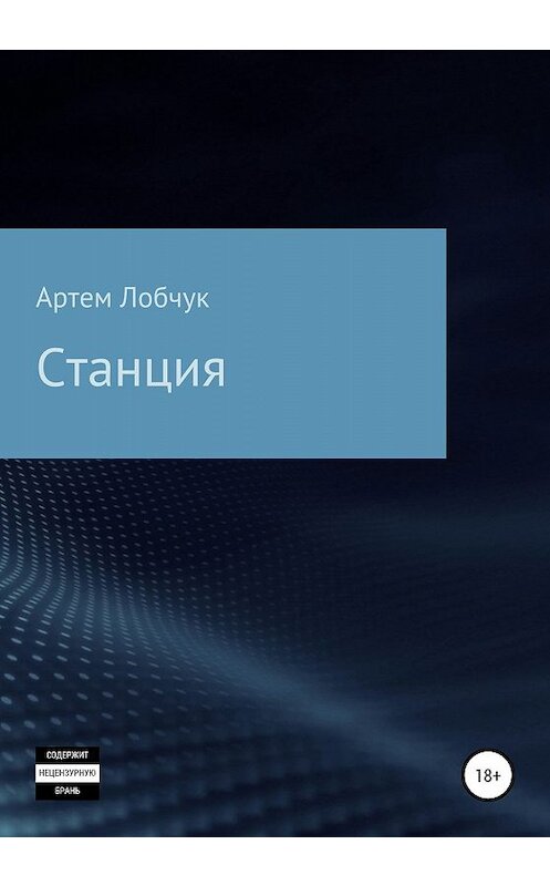 Обложка книги «Станция» автора Артема Лобчука издание 2020 года. ISBN 9785532069640.