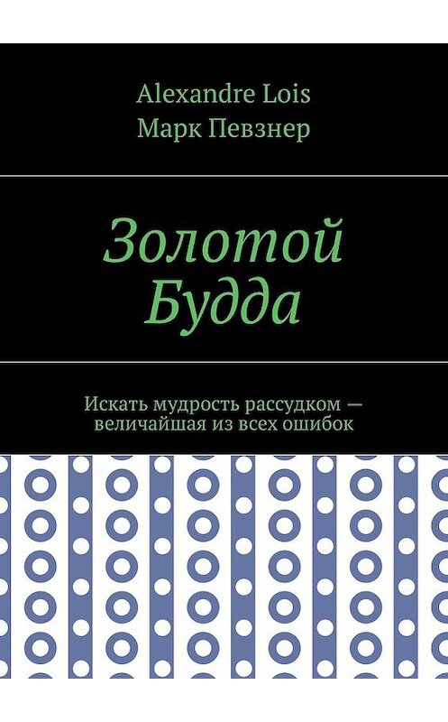 Обложка книги «Золотой Будда. Искать мудрость рассудком – величайшая из всех ошибок» автора . ISBN 9785449049483.