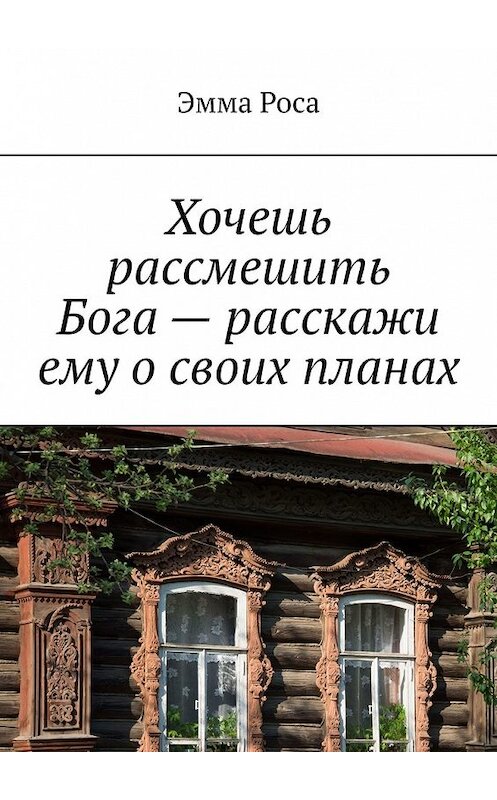 Обложка книги «Хочешь рассмешить Бога – расскажи ему о своих планах» автора Эмма росы. ISBN 9785449629180.