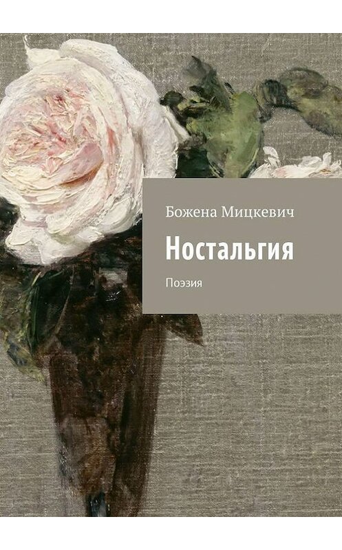 Обложка книги «Ностальгия. Поэзия» автора Божены Мицкевичи. ISBN 9785447499075.