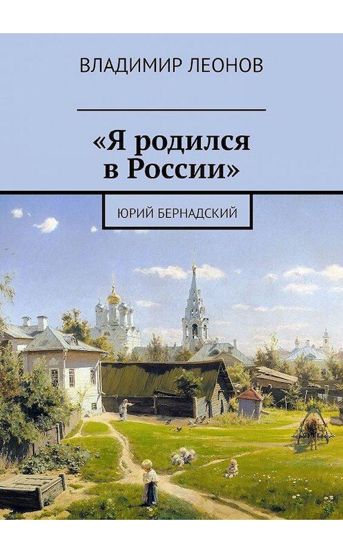 Обложка книги ««Я родился в России». Юрий Бернадский» автора Владимира Леонова. ISBN 9785449636881.