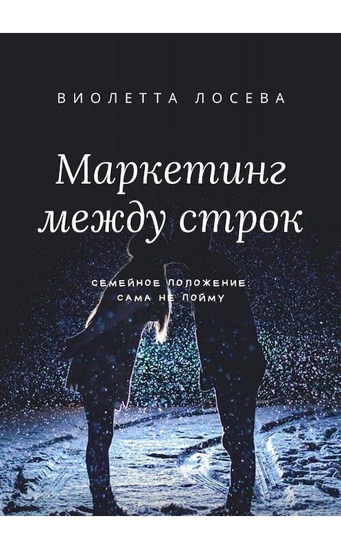 Обложка книги «Маркетинг между строк. Семейное положение: сама не пойму» автора Виолетти Лосевы. ISBN 9785449665263.