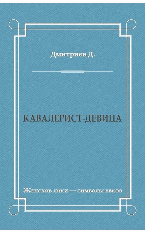 Обложка книги «Кавалерист-девица» автора Дмитрия Дмитриева издание 2010 года. ISBN 9785486037450.