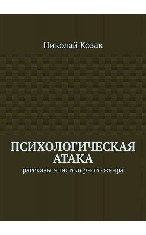 Обложка книги «Психологическая атака. Рассказы эпистолярного жанра» автора Николая Козака. ISBN 9785005042712.