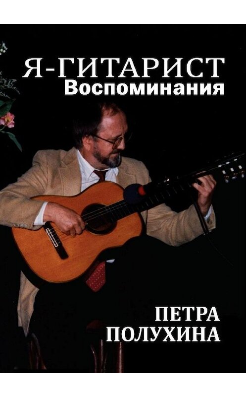 Обложка книги «Я – гитарист. Воспоминания Петра Полухина» автора Петра Полухина. ISBN 9785005028044.