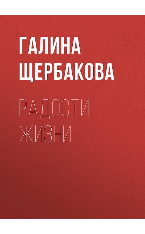 Обложка книги «Радости жизни» автора Галиной Щербаковы издание 2009 года. ISBN 9785699357345.