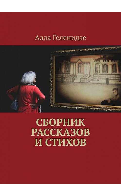 Обложка книги «Сборник рассказов и стихов» автора Аллы Геленидзе. ISBN 9785449344892.