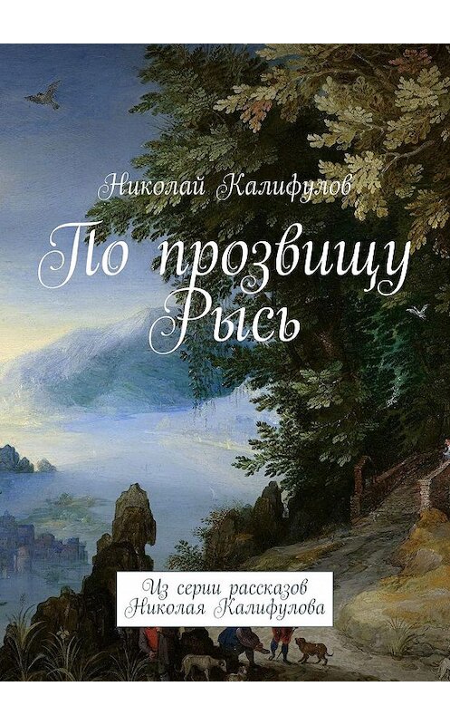 Обложка книги «По прозвищу Рысь. Из серии рассказов Николая Калифулова» автора Николая Калифулова. ISBN 9785447496319.