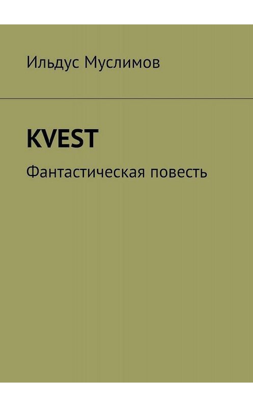 Обложка книги «KVEST. Фантастическая повесть» автора Ильдуса Муслимова. ISBN 9785449603784.
