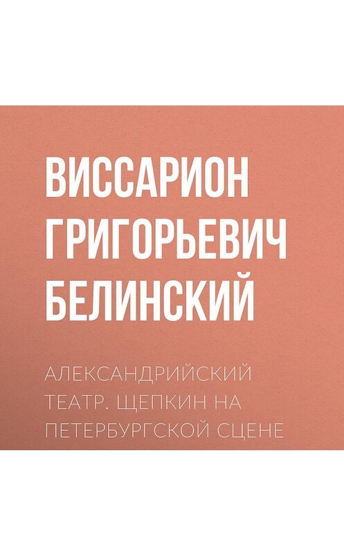 Обложка аудиокниги «Александрийский театр. Щепкин на петербургской сцене» автора Виссариона Белинския.