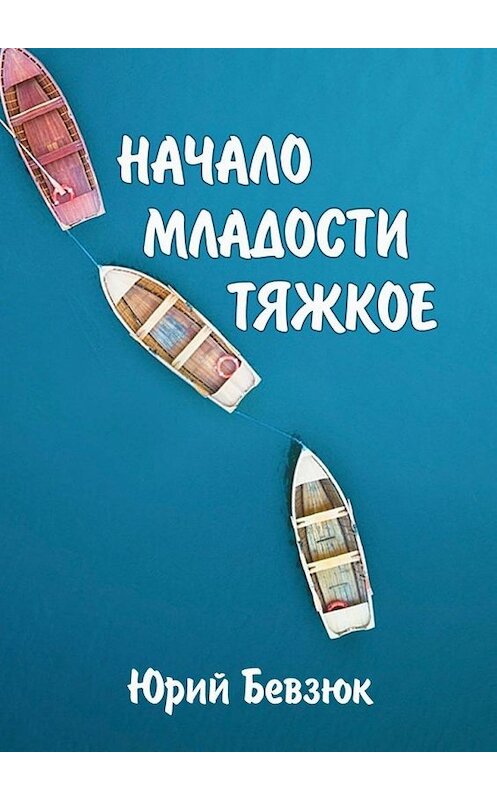 Обложка книги «НАЧАЛО МЛАДОСТИ ТЯЖКОЕ» автора Юрия Бевзюка. ISBN 9785449879868.