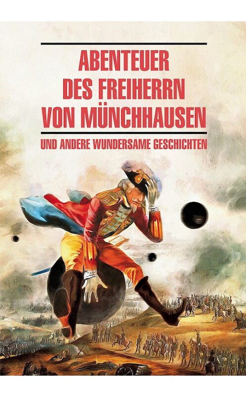 Обложка книги «Abenteuer des Freiherrn von Münchhausen / Приключения барона Мюнхгаузена и другие удивительные истории. Книга для чтения на немецком языке» автора Неустановленного Автора издание 2018 года. ISBN 9785992512984.