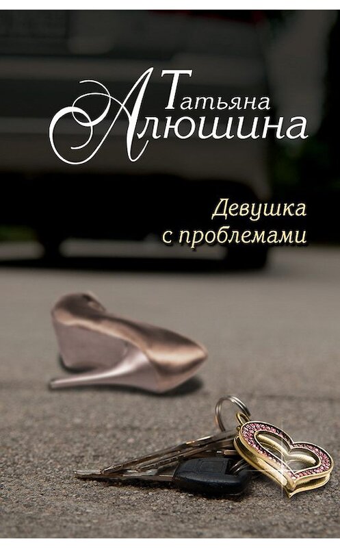 Обложка книги «Девушка с проблемами» автора Татьяны Алюшины издание 2013 года. ISBN 9785699679133.