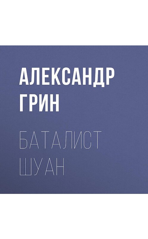 Обложка аудиокниги «Баталист Шуан» автора Александра Грина.