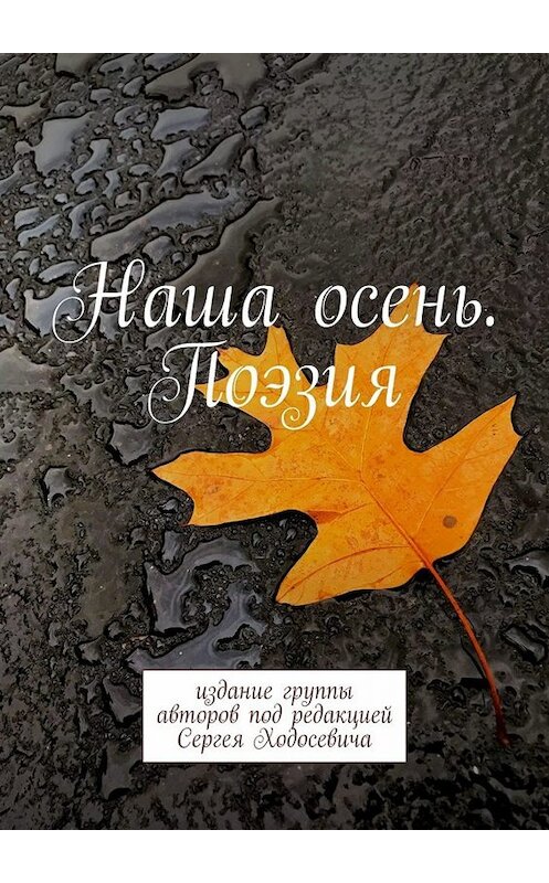 Обложка книги «Наша осень. Поэзия. Издание группы авторов под редакцией Сергея Ходосевича» автора . ISBN 9785449353511.