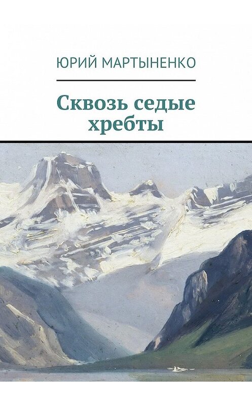 Обложка книги «Сквозь седые хребты» автора Юрия Мартыненки. ISBN 9785447477936.