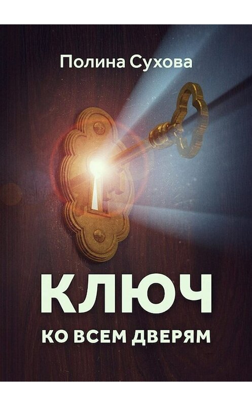 Обложка книги «Ключ ко всем дверям» автора Полиной Суховы. ISBN 9785448333880.