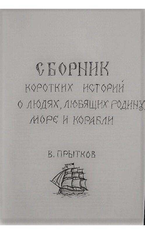 Обложка книги «Сборник коротких историй о людях, любящих родину, море и корабли» автора Вячеслава Прыткова издание 2019 года. ISBN 9785604223802.