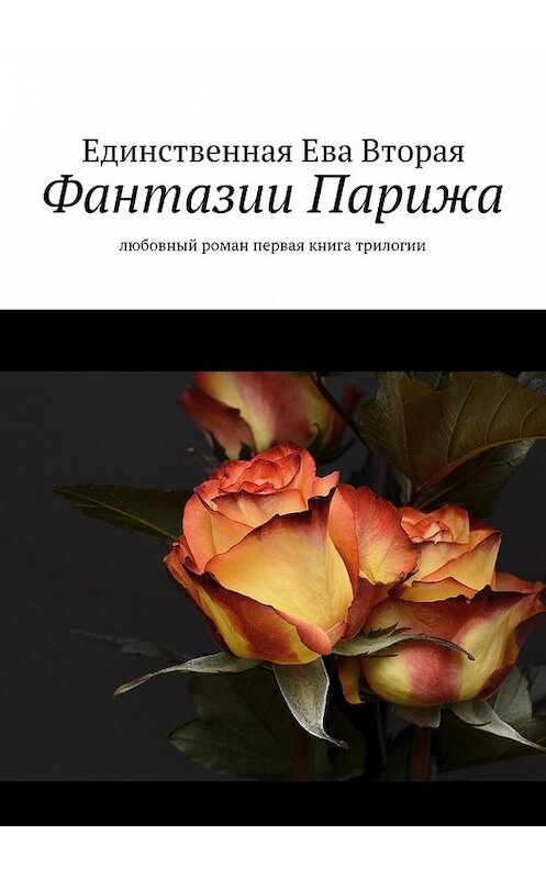 Обложка книги «Фантазии Парижа. Любовный роман. Первая книга трилогии» автора Единственной Евы Вторая. ISBN 9785449093103.