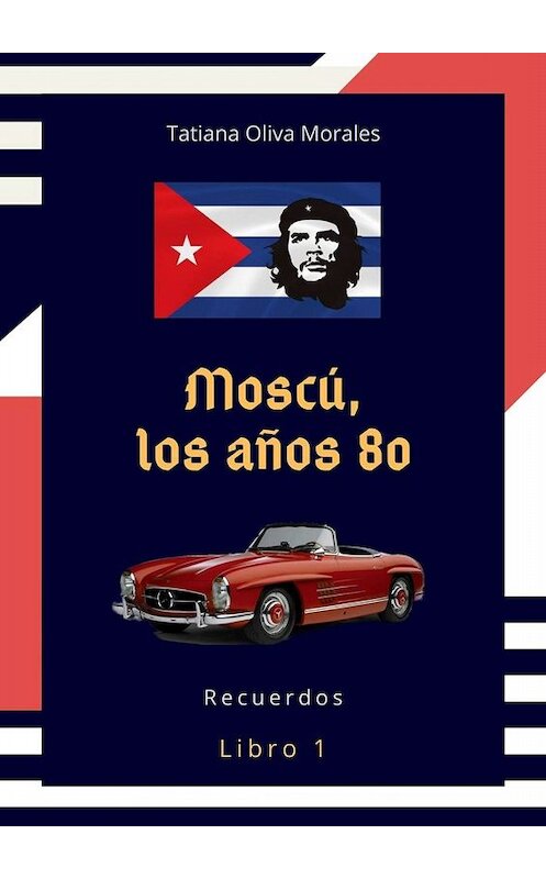 Обложка книги «Moscú, los años 80. Libro 1. Recuerdos» автора Tatiana Oliva Morales. ISBN 9785005074355.