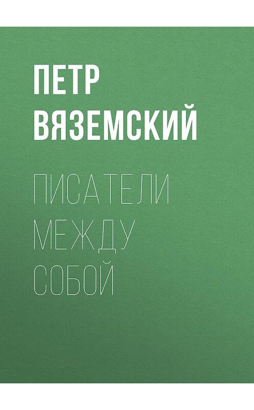 Обложка книги «Писатели между собой» автора Петра Вяземския.