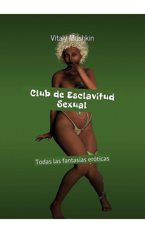 Обложка книги «Club de Esclavitud Sexual. Todas las fantasías eróticas» автора Виталия Мушкина. ISBN 9785448580826.