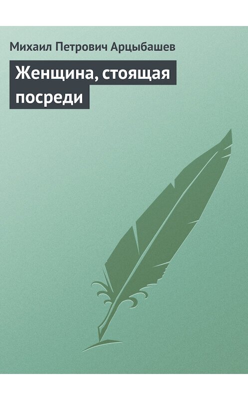 Обложка книги «Женщина, стоящая посреди» автора Михаила Арцыбашева.