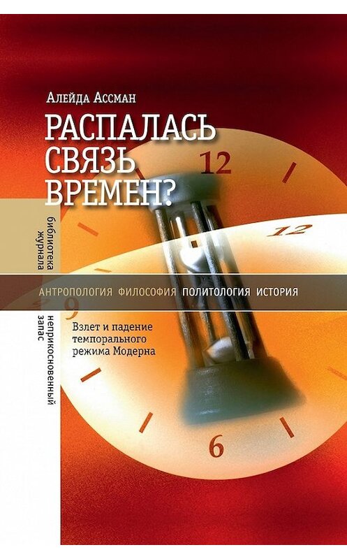 Обложка книги «Распалась связь времен? Взлет и падение темпорального режима Модерна» автора Алейды Ассмана издание 2017 года. ISBN 9785444804995.