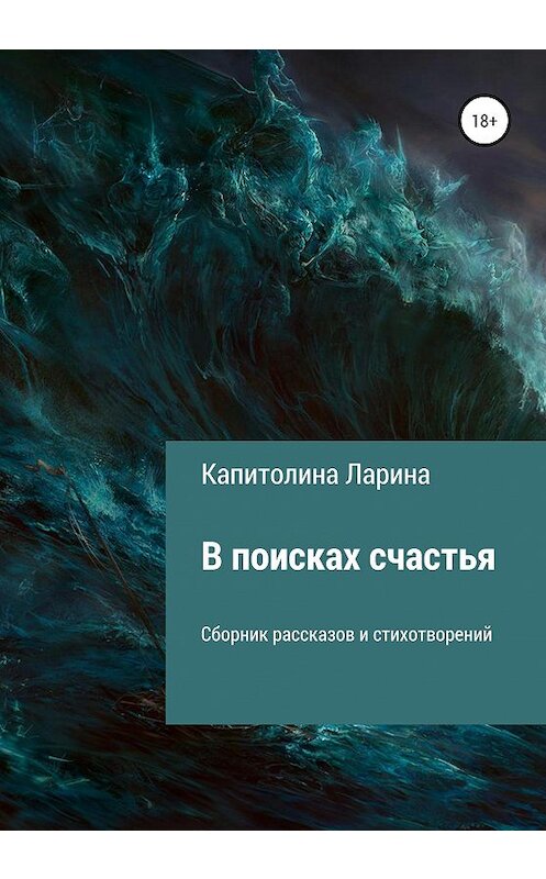 Обложка книги «В поисках счастья. Сборник рассказов и стихотворений» автора Капитолиной Ларины издание 2020 года.