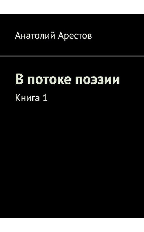 Обложка книги «В потоке поэзии. Книга 1» автора Анатолия Арестова. ISBN 9785449885401.