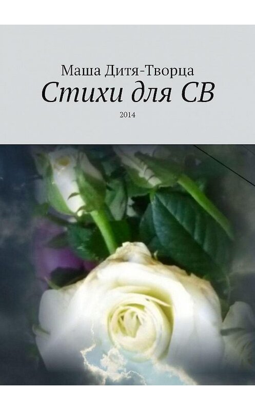 Обложка книги «Стихи для СВ. 2014» автора Маши Дитя-Творцы. ISBN 9785005159748.