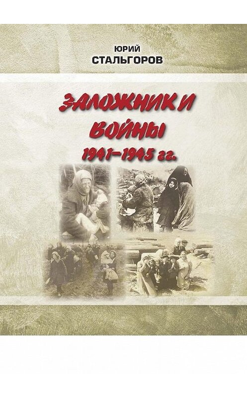 Обложка книги «Заложники войны 1941—1945 гг.» автора Юрия Стальгорова. ISBN 9785449607881.