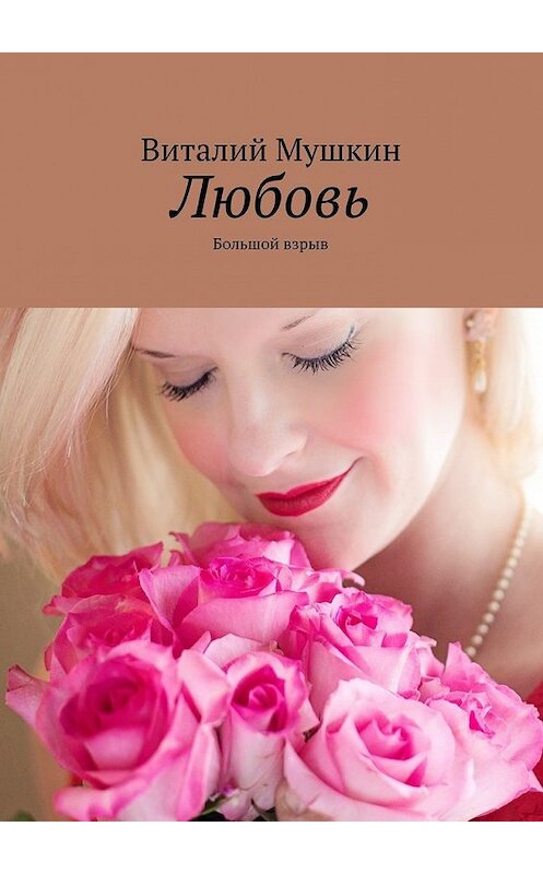 Обложка книги «Любовь. Большой взрыв» автора Виталия Мушкина. ISBN 9785449073303.