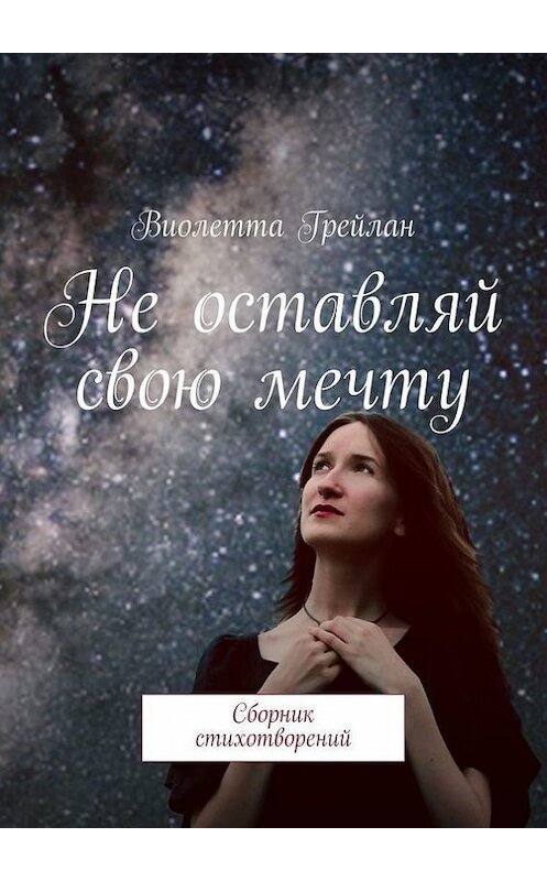 Обложка книги «Не оставляй свою мечту. Сборник стихотворений» автора Виолетти Грейлана. ISBN 9785447497248.