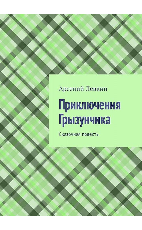 Обложка книги «Приключения Грызунчика. Сказочная повесть» автора Арсеного Левкина. ISBN 9785449301932.