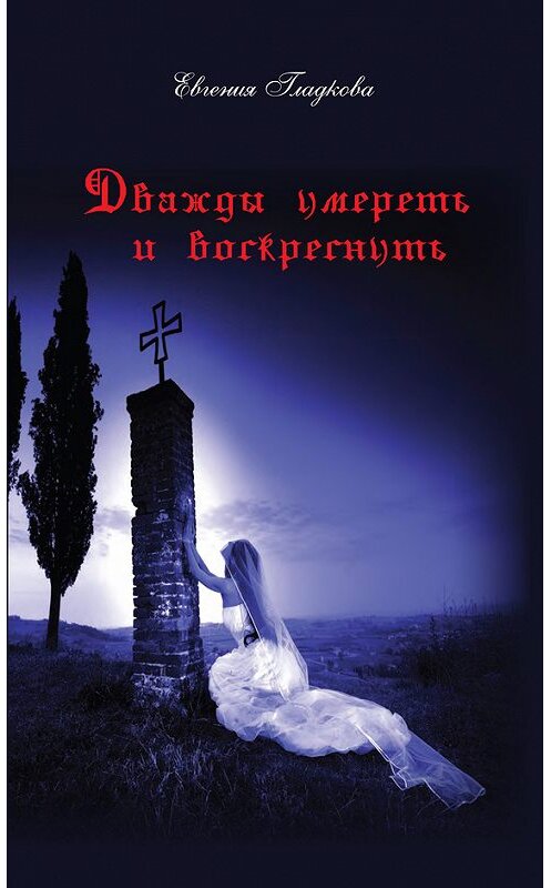 Обложка книги «Дважды умереть и воскреснуть» автора Евгении Гладковы издание 2014 года. ISBN 9785911469689.