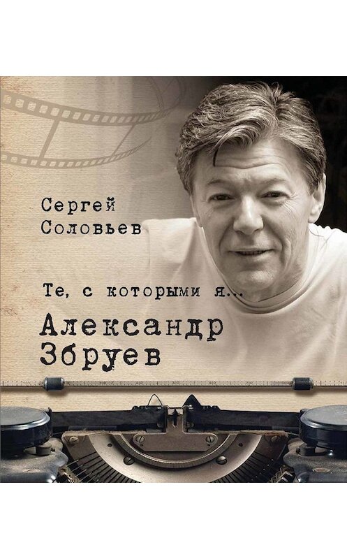 Обложка книги «Те, с которыми я… Александр Збруев» автора Сергея Соловьева. ISBN 9785001190103.