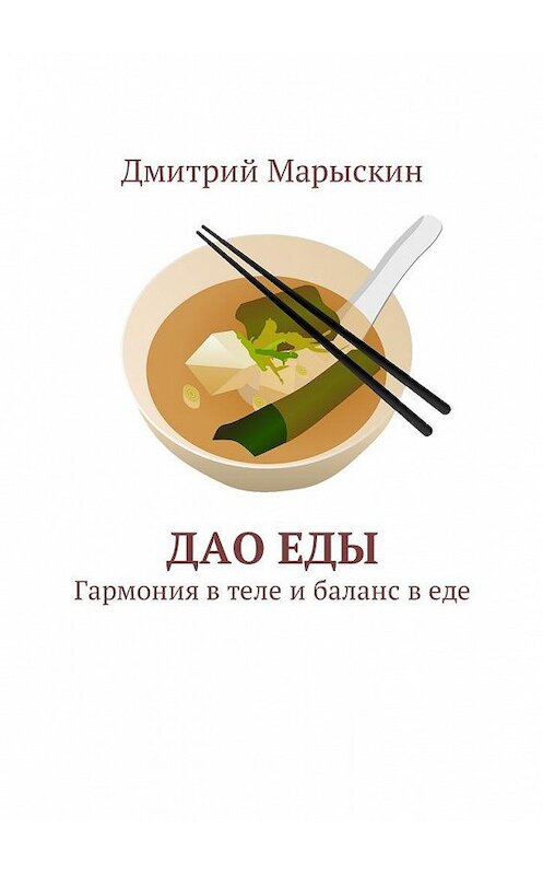 Обложка книги «Дао еды. Гармония в теле и баланс в еде» автора Дмитрия Марыскина. ISBN 9785449016041.