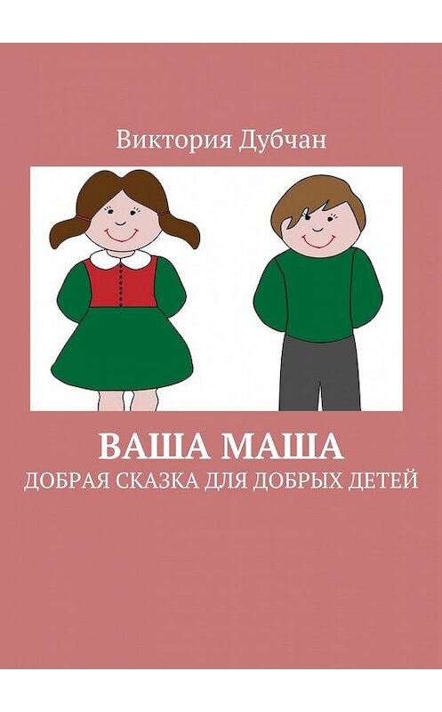 Обложка книги «Ваша Маша. Добрая сказка для добрых детей» автора Виктории Дубчана. ISBN 9785449066459.