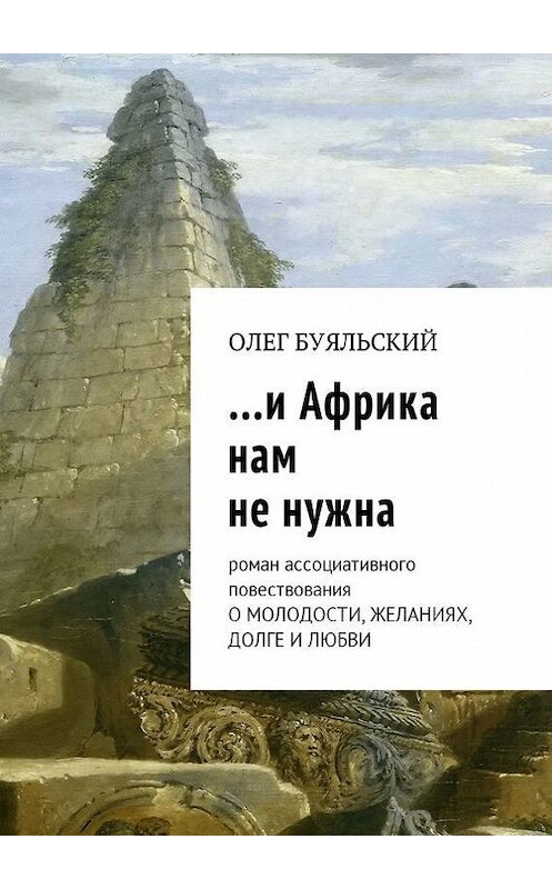 Обложка книги «…и Африка нам не нужна. Роман ассоциативного повествования о молодости, желаниях, долге и любви» автора Олега Буяльския. ISBN 9785448597855.