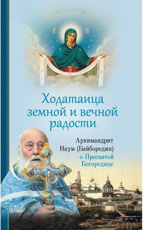 Обложка книги «Ходатаица земной и вечной радости: О Пресвятой Богородице» автора Архимандрита Наума (байбородин) издание 2019 года. ISBN 9785001270683.