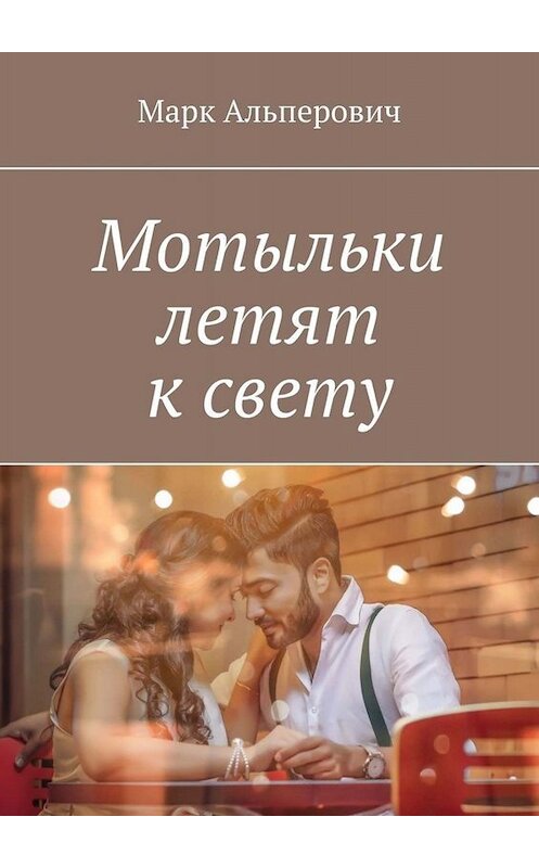 Обложка книги «Мотыльки летят к свету» автора Марка Альперовича. ISBN 9785449611581.