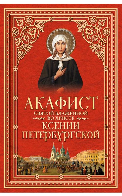 Обложка книги «Акафист святой блаженной во Христе Ксении Петербургской» автора Сборника издание 2014 года. ISBN 5913628251.