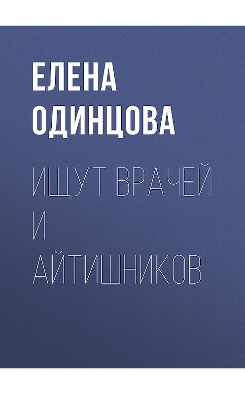Обложка книги «Ищут врачей и айтишников!» автора Елены Одинцовы.