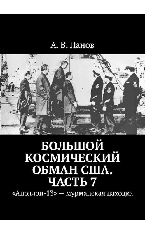 Обложка книги «Большой космический обман США. Часть 7. «Аполлон-13» – мурманская находка» автора А. Панова. ISBN 9785005067166.