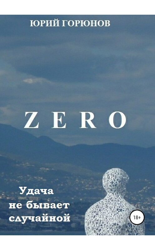 Обложка книги «Zero. Удача не бывает случайной» автора Юрия Горюнова издание 2018 года.